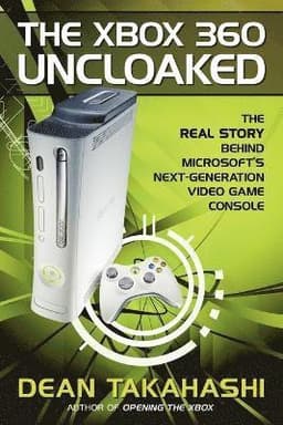 Xbox 360 Uncloaked: The Real Story Behind Microsoft's Next-Generation Video Game Console