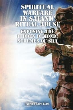 Spiritual Warfare in Satanic Ritual Abuse: Exposing the Hidden Demonic Schemes of SRA