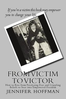 From Victim to Victor: How to Rise from Paralyzing Fear and Crippling Beliefs to Soar into Empowered Freedom