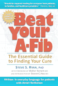 Beat Your A-Fib: The Essential Guide to Finding Your Cure: Written in everyday language for patients with Atrial Fibrillation