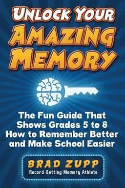 Unlock Your Amazing Memory: The Fun Guide That Shows Grades 5 to 8 How to Remember Better and Make School Easier