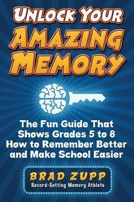 Unlock Your Amazing Memory: The Fun Guide That Shows Grades 5 to 8 How to Remember Better and Make School Easier