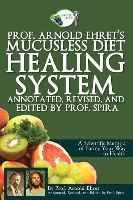 Prof. Arnold Ehret's Mucusless Diet Healing System