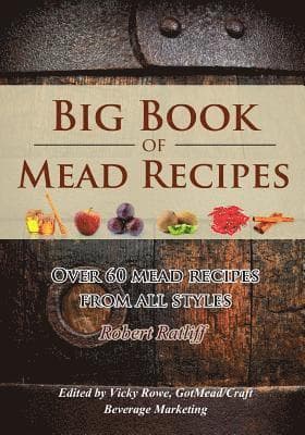 Big Book of Mead Recipes: Over 60 Recipes From Every Mead Style