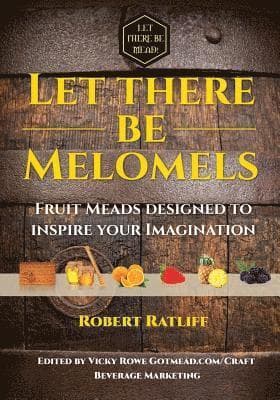 Let There Be Melomels!: Fruit Meads Designed to Inspire Your Imagination
