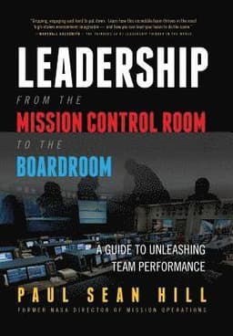 Leadership from the Mission Control Room to the Boardroom: A Guide to Unleashing Team Performance