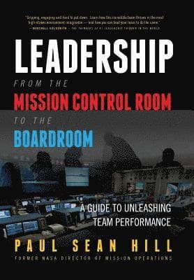 Leadership from the Mission Control Room to the Boardroom: A Guide to Unleashing Team Performance