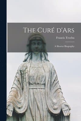 The Curé D'Ars; a Shorter Biography
