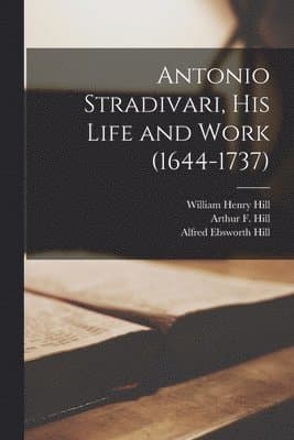 Antonio Stradivari, His Life and Work (1644-1737)