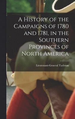 History of the Campaigns of 1780 and 1781, in the Southern Provinces of North America