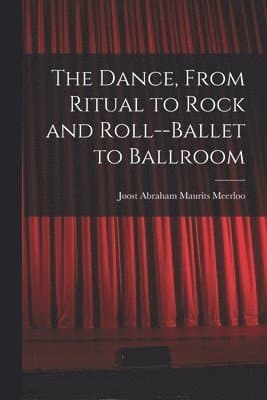 The Dance, From Ritual to Rock and Roll--ballet to Ballroom