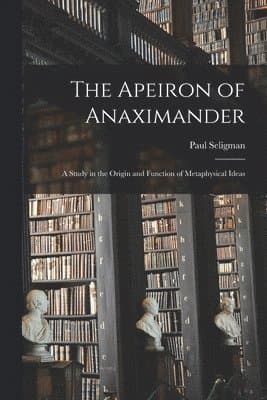 The Apeiron of Anaximander: a Study in the Origin and Function of Metaphysical Ideas