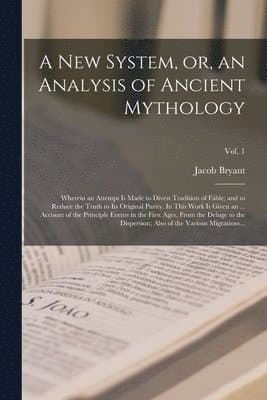 New System, or, an Analysis of Ancient Mythology; Wherein an Attempt is Made to Divest Tradition of Fable; and to Reduce the Truth to Its Original Purity. In This Work is Given an ... Account of the Principle Events in the First Ages, From the Deluge...; V