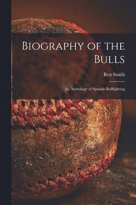 Biography of the Bulls; an Anthology of Spanish Bullfighting
