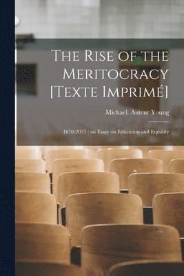 The Rise of the Meritocracy [Texte Imprimé]: 1870-2033: an Essay on Education and Equality
