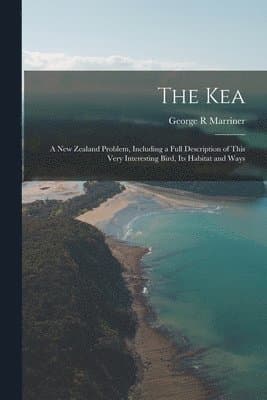 Kea; a New Zealand Problem, Including a Full Description of This Very Interesting Bird, Its Habitat and Ways