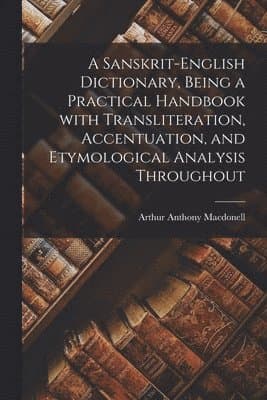 Omslag till boken Sanskrit-English Dictionary, Being a Practical Handbook With Transliteration, Accentuation, and Etymological Analysis Throughout av Arthur Anthony 1854-1930 Macdonell