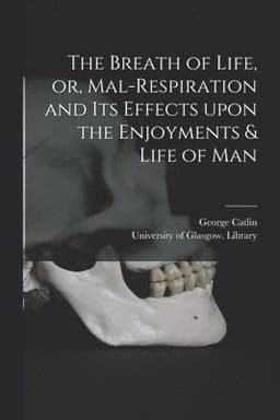 Breath of Life, or, Mal-respiration and Its Effects Upon the Enjoyments & Life of Man