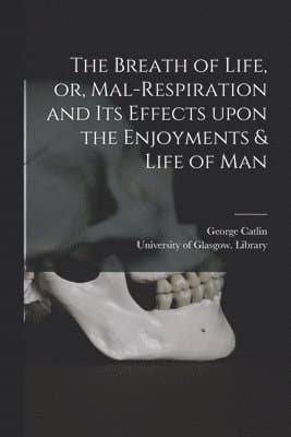 Breath of Life, or, Mal-respiration and Its Effects Upon the Enjoyments & Life of Man