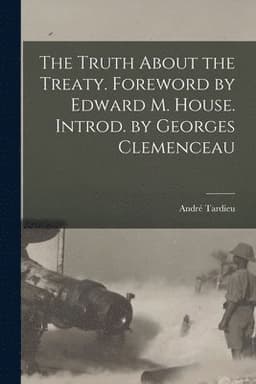 Truth About the Treaty. Foreword by Edward M. House. Introd. by Georges Clemenceau