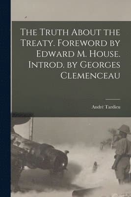 Truth About the Treaty. Foreword by Edward M. House. Introd. by Georges Clemenceau