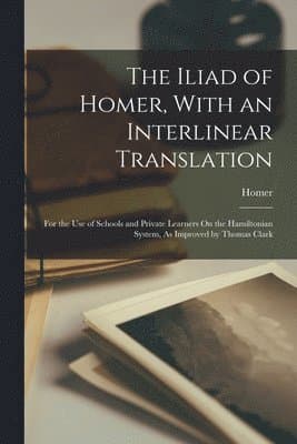 Iliad of Homer, With an Interlinear Translation