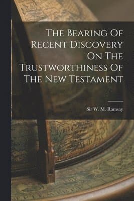 Bearing Of Recent Discovery On The Trustworthiness Of The New Testament