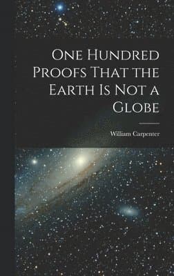 One Hundred Proofs That the Earth is Not a Globe