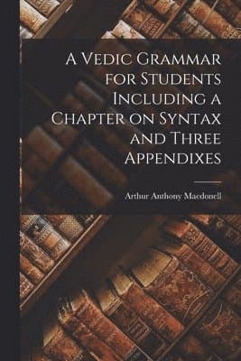 Vedic Grammar for Students Including a Chapter on Syntax and Three Appendixes