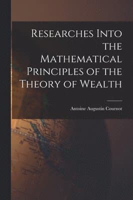 Researches Into the Mathematical Principles of the Theory of Wealth