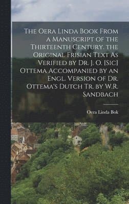 Oera Linda Book from a Manuscript of the Thirteenth Century. the Original Frisian Text As Verified by Dr. J. O. [Sic] Ottema Accompanied by an Engl. Version of Dr. Ottema's Dutch Tr. by W.R. Sandbach