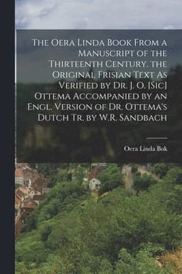Oera Linda Book from a Manuscript of the Thirteenth Century. the Original Frisian Text As Verified by Dr. J. O. [Sic] Ottema Accompanied by an Engl. Version of Dr. Ottema's Dutch Tr. by W.R. Sandbach