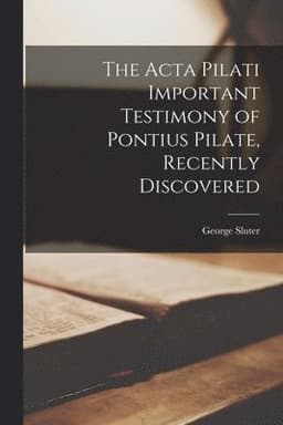 Acta Pilati Important Testimony of Pontius Pilate, Recently Discovered