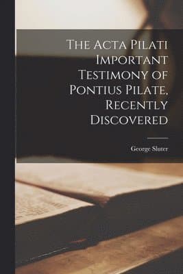Acta Pilati Important Testimony of Pontius Pilate, Recently Discovered