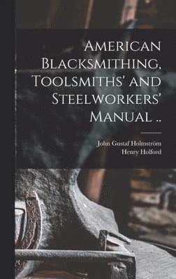 American Blacksmithing, Toolsmiths' and Steelworkers' Manual ..