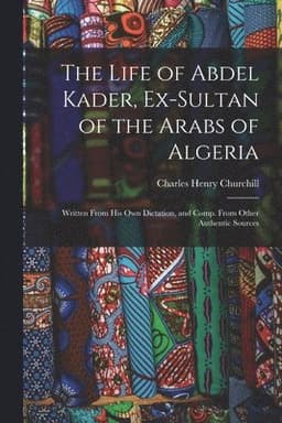 Life of Abdel Kader, Ex-Sultan of the Arabs of Algeria