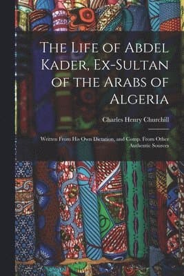 Life of Abdel Kader, Ex-Sultan of the Arabs of Algeria
