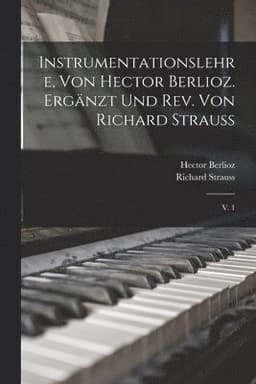 Instrumentationslehre, von Hector Berlioz. Ergänzt und rev. von Richard Strauss