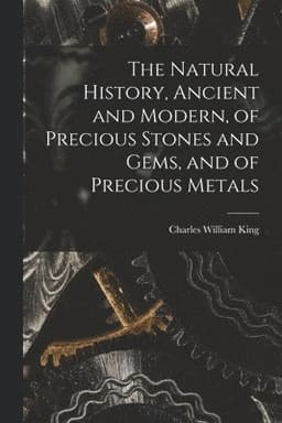 Natural History, Ancient and Modern, of Precious Stones and Gems, and of Precious Metals