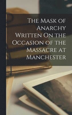 Mask of Anarchy Written On the Occasion of the Massacre at Manchester