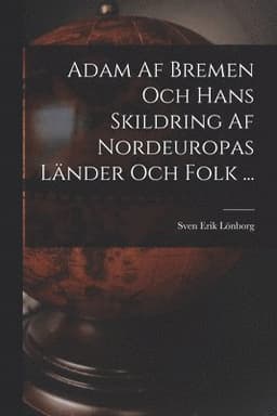 Adam Af Bremen Och Hans Skildring Af Nordeuropas Länder Och Folk ...