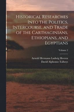Historical Researches Into the Politics, Intercourse, and Trade of the Carthaginians, Ethiopians, and Egyptians; Volume 2