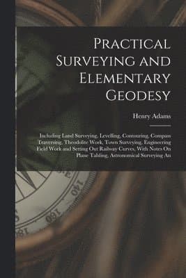 Practical Surveying and Elementary Geodesy