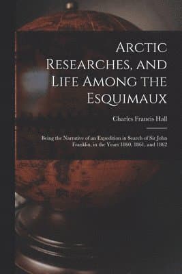 Arctic Researches, and Life Among the Esquimaux
