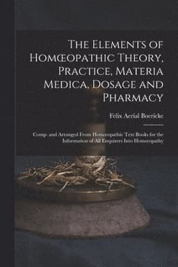 Elements of Homoeopathic Theory, Practice, Materia Medica, Dosage and Pharmacy