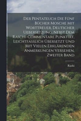 Pentateuch Die fünf Bücher Mosche mit worttreuer, deutscher Uebersetzung. Nebst dem Raschi-Commentare punktirt, Leichtfasslich übersetzt und mit vielen erklärenden Anmerkungen Versehen, Zweiter Band
