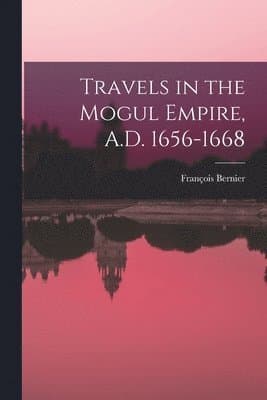 Travels in the Mogul Empire, A.D. 1656-1668