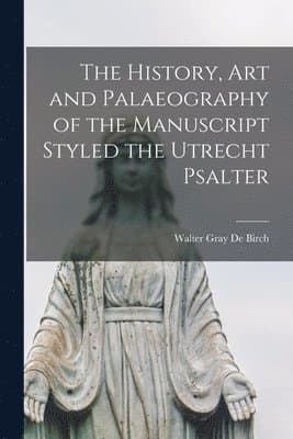 History, Art and Palaeography of the Manuscript Styled the Utrecht Psalter