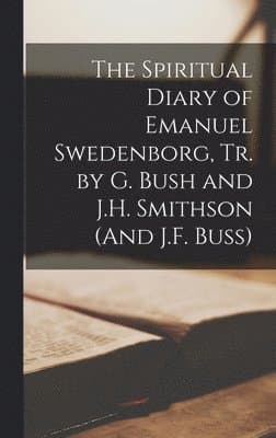 Spiritual Diary of Emanuel Swedenborg, Tr. by G. Bush and J.H. Smithson (And J.F. Buss)