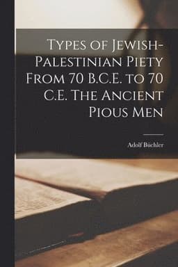 Types of Jewish-Palestinian Piety From 70 B.C.E. to 70 C.E. The Ancient Pious Men